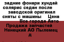 задние фонари хундай солярис.седан.после 2015.заводской оригинал.сняты с машины. › Цена ­ 7 000 - Все города Авто » Продажа запчастей   . Ненецкий АО,Пылемец д.